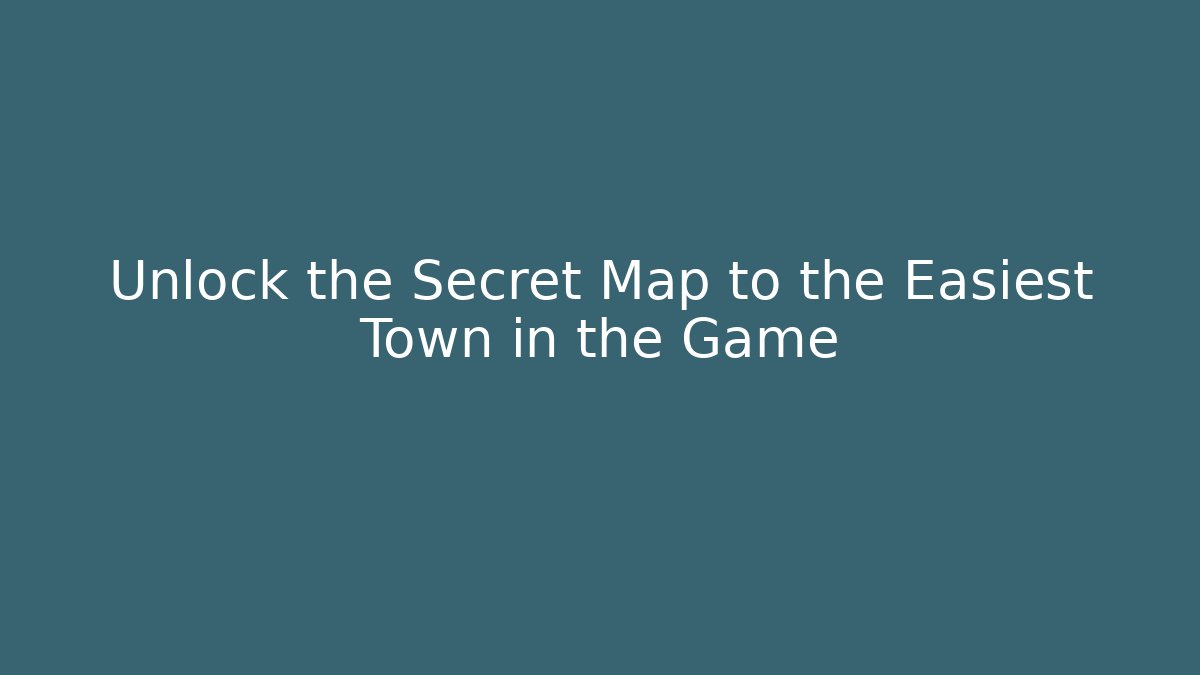Unlock the Secret Map to the Easiest Town in the Game
