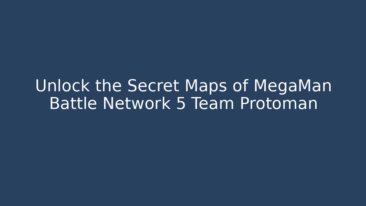 Unlock the Secret Maps of MegaMan Battle Network 5 Team Protoman