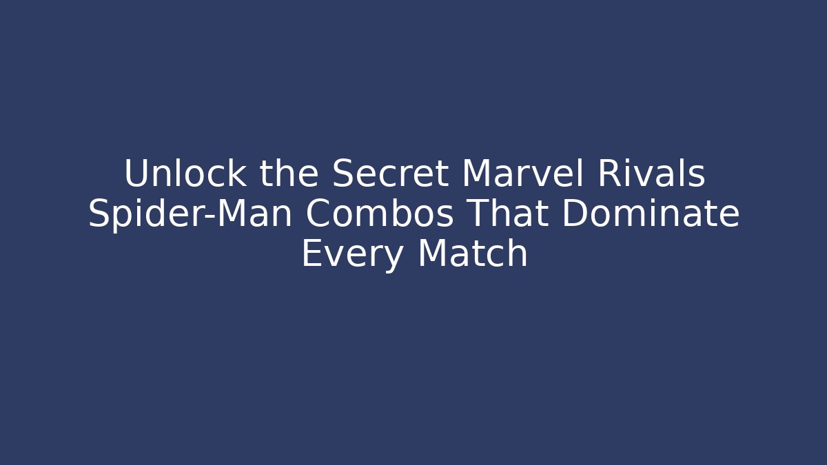 Unlock the Secret Marvel Rivals Spider-Man Combos That Dominate Every Match