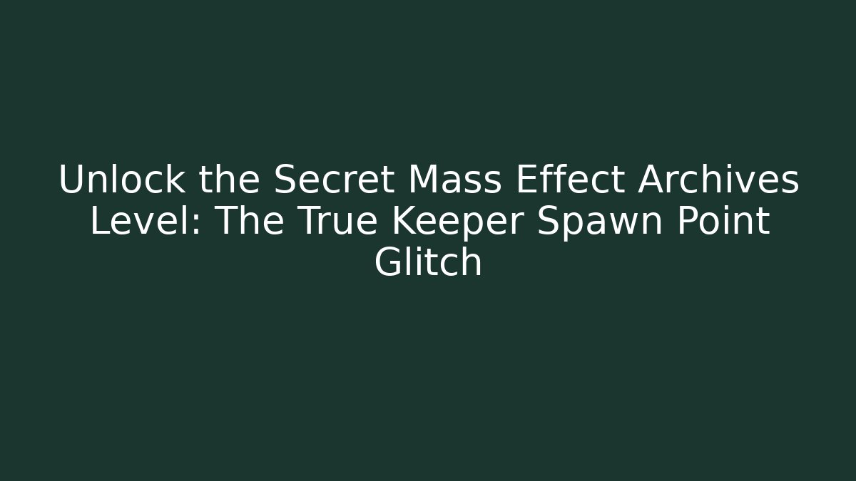 Unlock the Secret Mass Effect Archives Level: The True Keeper Spawn Point Glitch