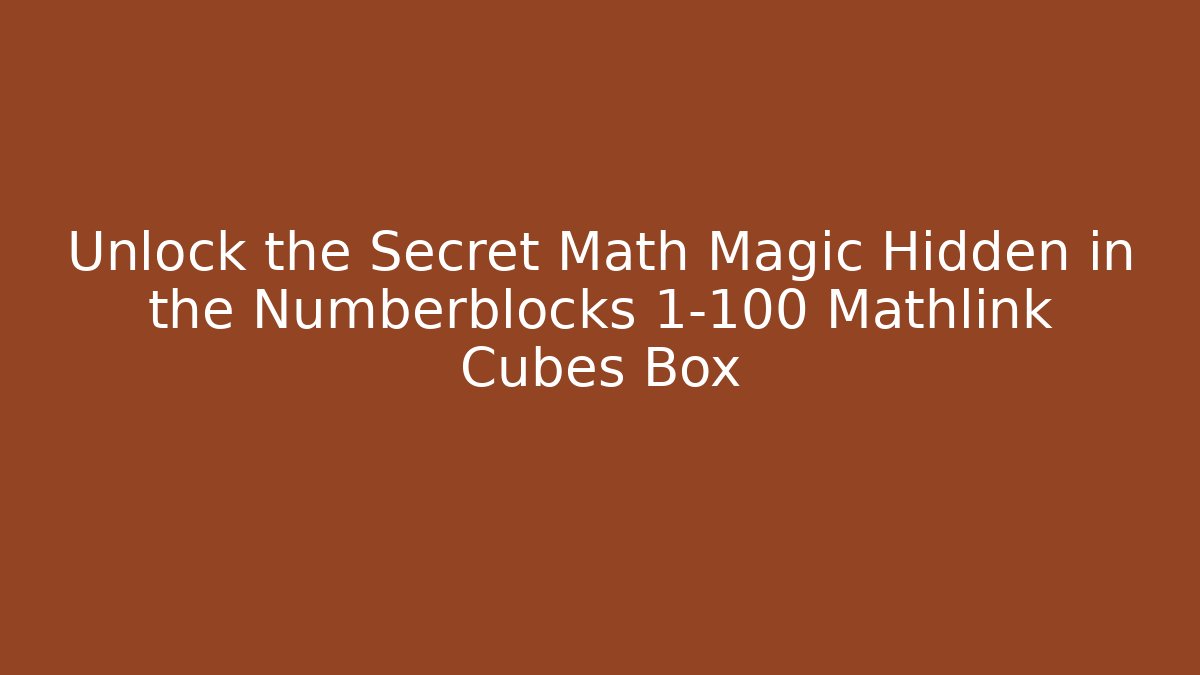 Unlock the Secret Math Magic Hidden in the Numberblocks 1-100 Mathlink Cubes Box - Create More Assets