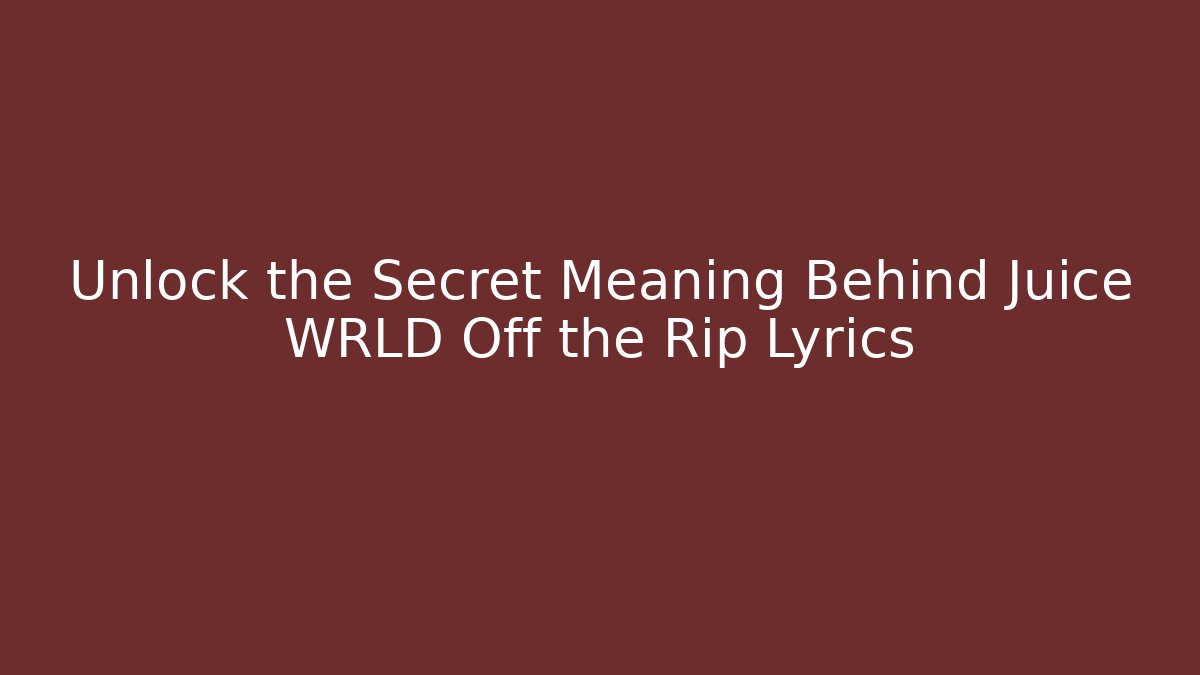 Unlock the Secret Meaning Behind Juice WRLD Off the Rip Lyrics