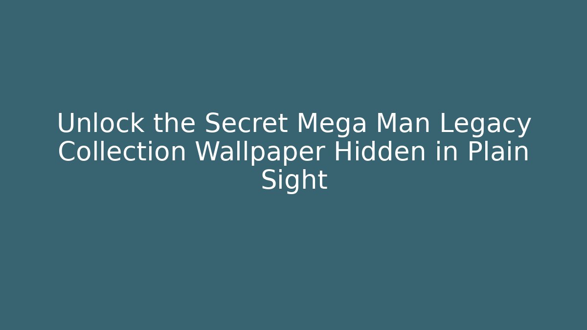 Unlock the Secret Mega Man Legacy Collection Wallpaper Hidden in Plain Sight
