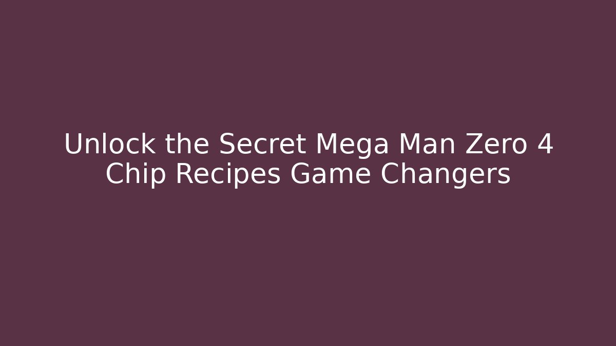 Unlock the Secret Mega Man Zero 4 Chip Recipes Game Changers