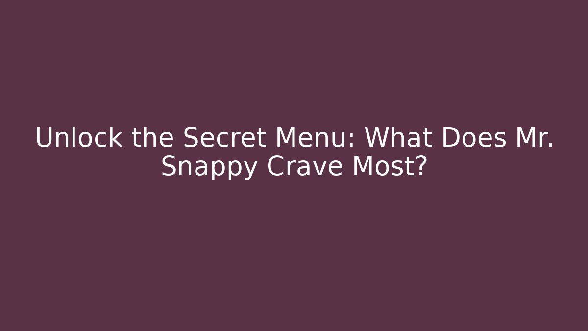 Unlock the Secret Menu: What Does Mr. Snappy Crave Most?