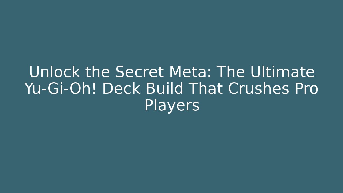 Unlock the Secret Meta: The Ultimate Yu-Gi-Oh! Deck Build That Crushes Pro Players