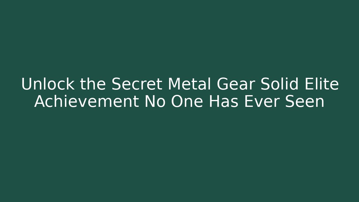 Unlock the Secret Metal Gear Solid Elite Achievement No One Has Ever Seen