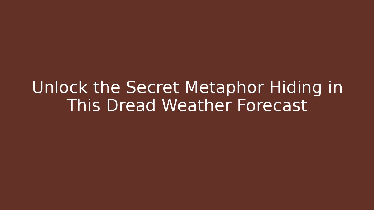 Unlock the Secret Metaphor Hiding in This Dread Weather Forecast