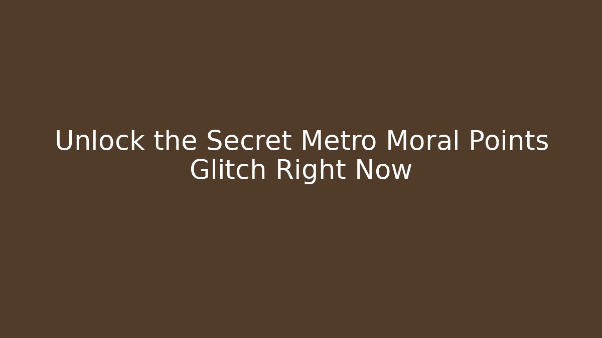 Unlock the Secret Metro Moral Points Glitch Right Now