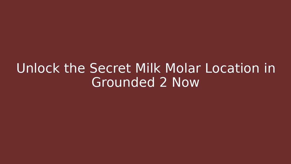 Unlock the Secret Milk Molar Location in Grounded 2 Now