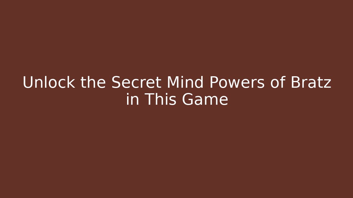 Unlock the Secret Mind Powers of Bratz in This Game