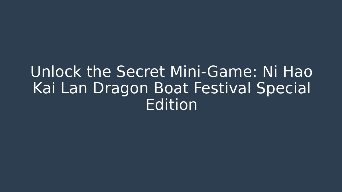 Unlock the Secret Mini-Game: Ni Hao Kai Lan Dragon Boat Festival Special Edition