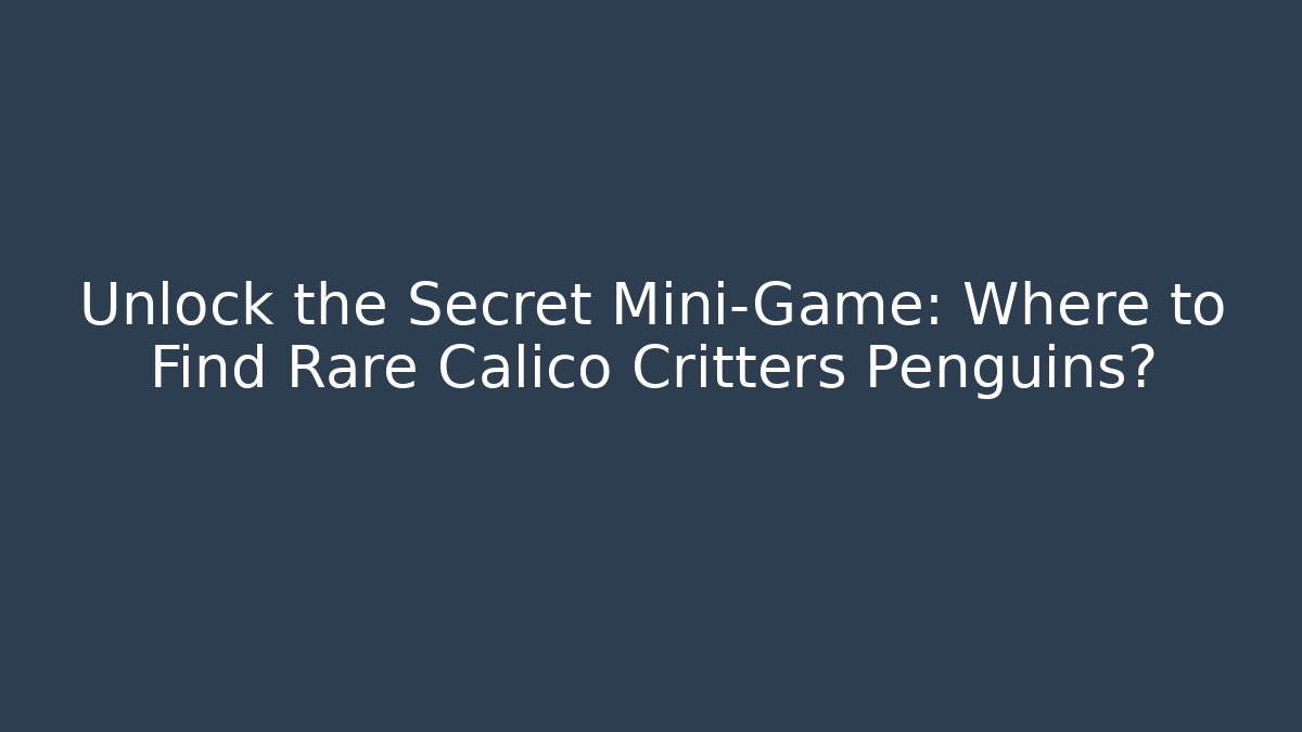 Unlock the Secret Mini-Game: Where to Find Rare Calico Critters Penguins?