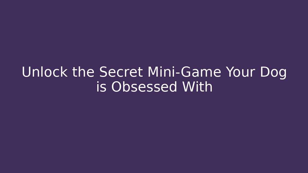 Unlock the Secret Mini-Game Your Dog is Obsessed With