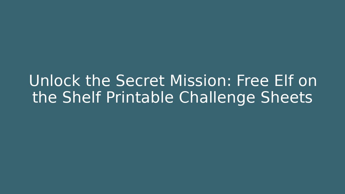 Unlock the Secret Mission: Free Elf on the Shelf Printable Challenge Sheets