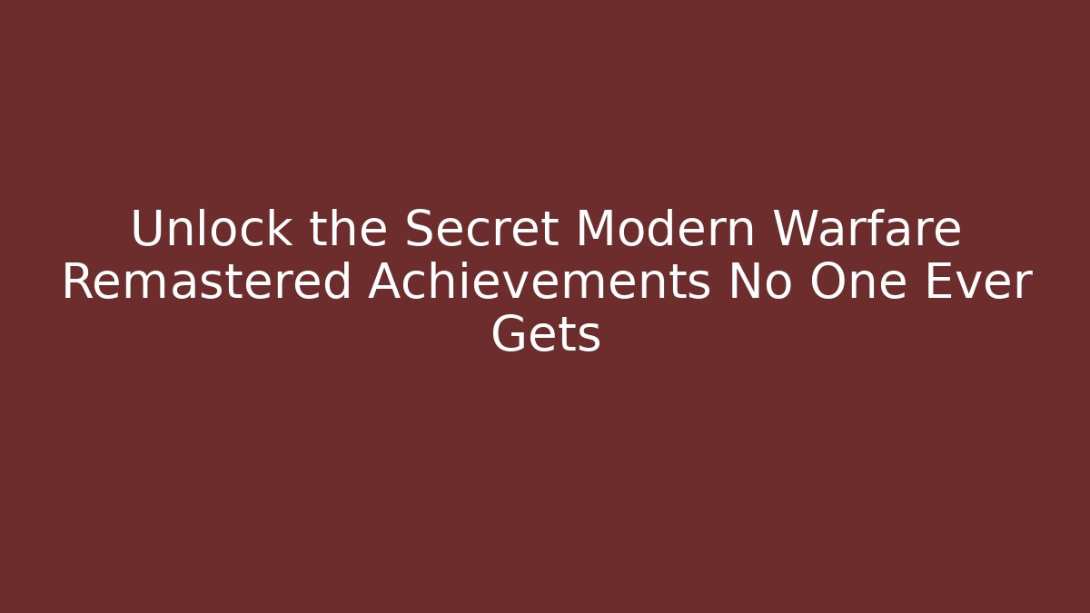 Unlock the Secret Modern Warfare Remastered Achievements No One Ever Gets