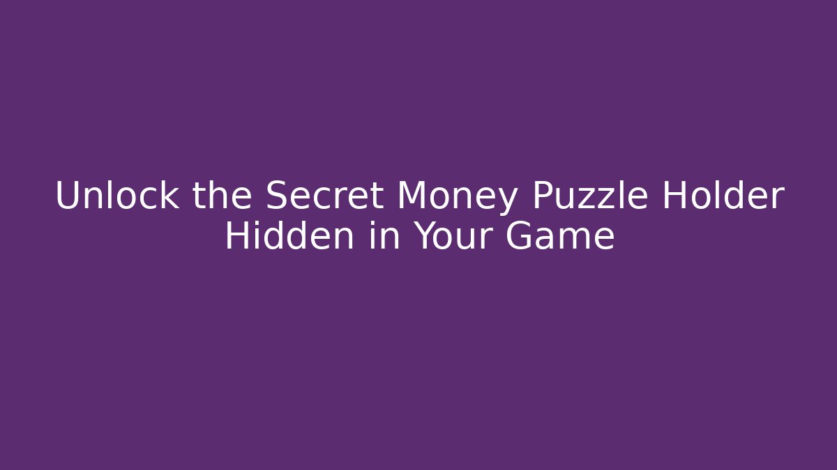 Unlock the Secret Money Puzzle Holder Hidden in Your Game