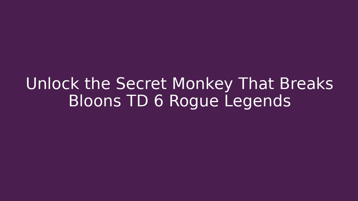 Unlock the Secret Monkey That Breaks Bloons TD 6 Rogue Legends