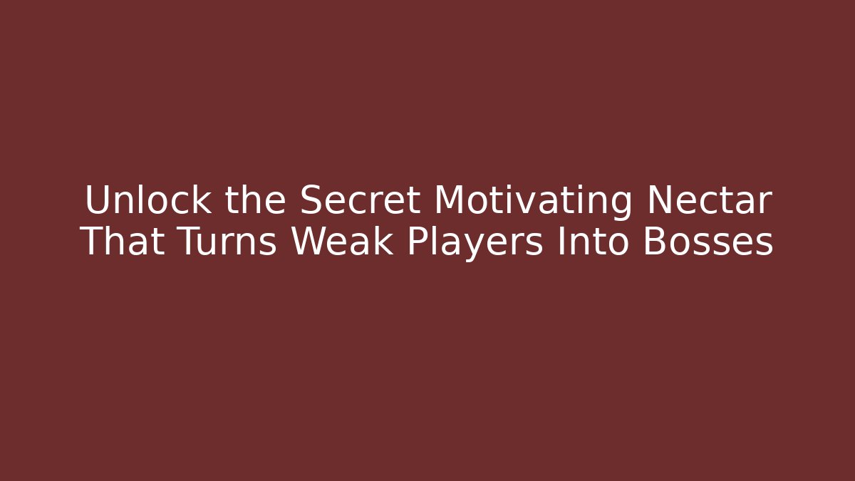 Unlock the Secret Motivating Nectar That Turns Weak Players Into Bosses