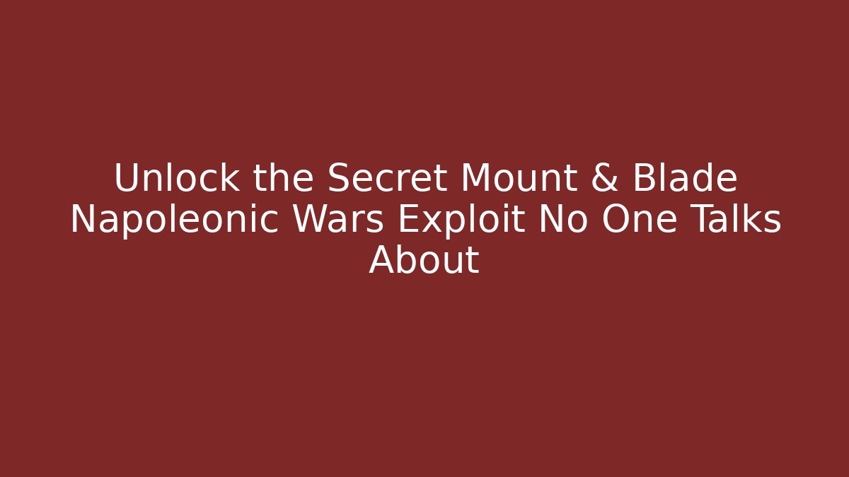 Unlock the Secret Mount & Blade Napoleonic Wars Exploit No One Talks About