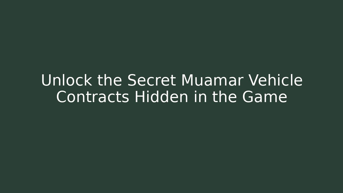 Unlock the Secret Muamar Vehicle Contracts Hidden in the Game