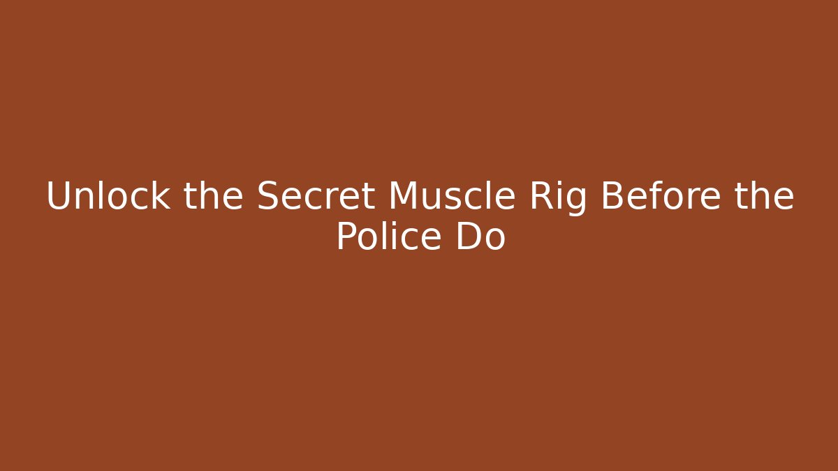 Unlock the Secret Muscle Rig Before the Police Do
