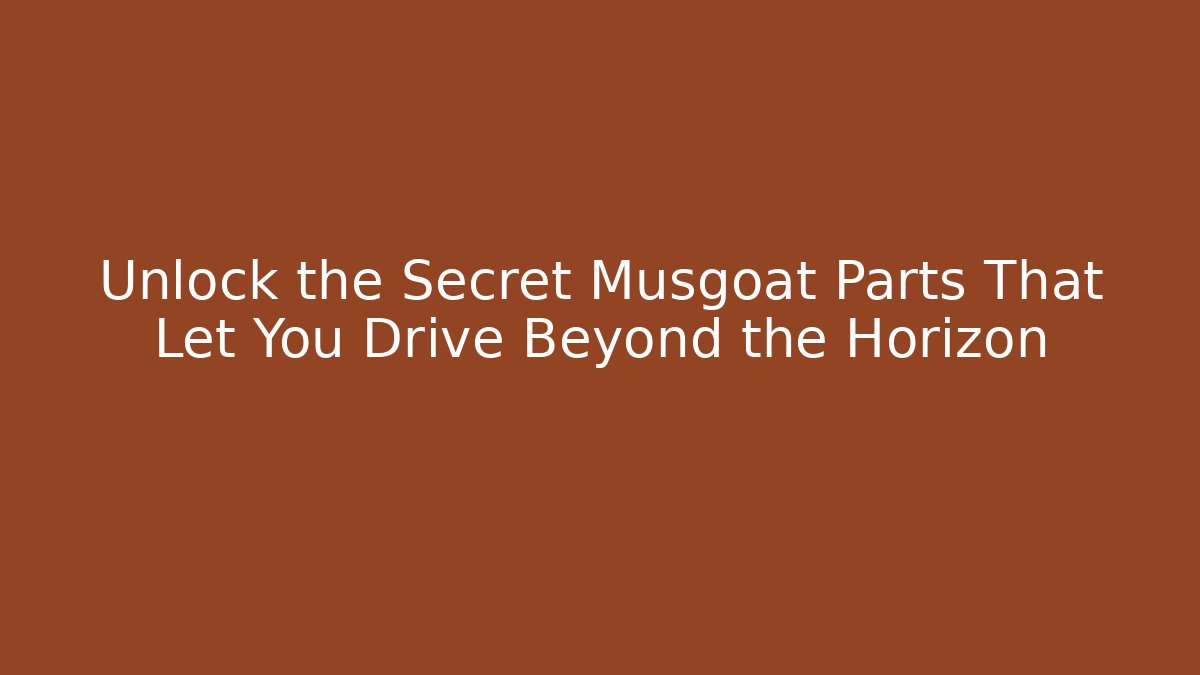 Unlock the Secret Musgoat Parts That Let You Drive Beyond the Horizon