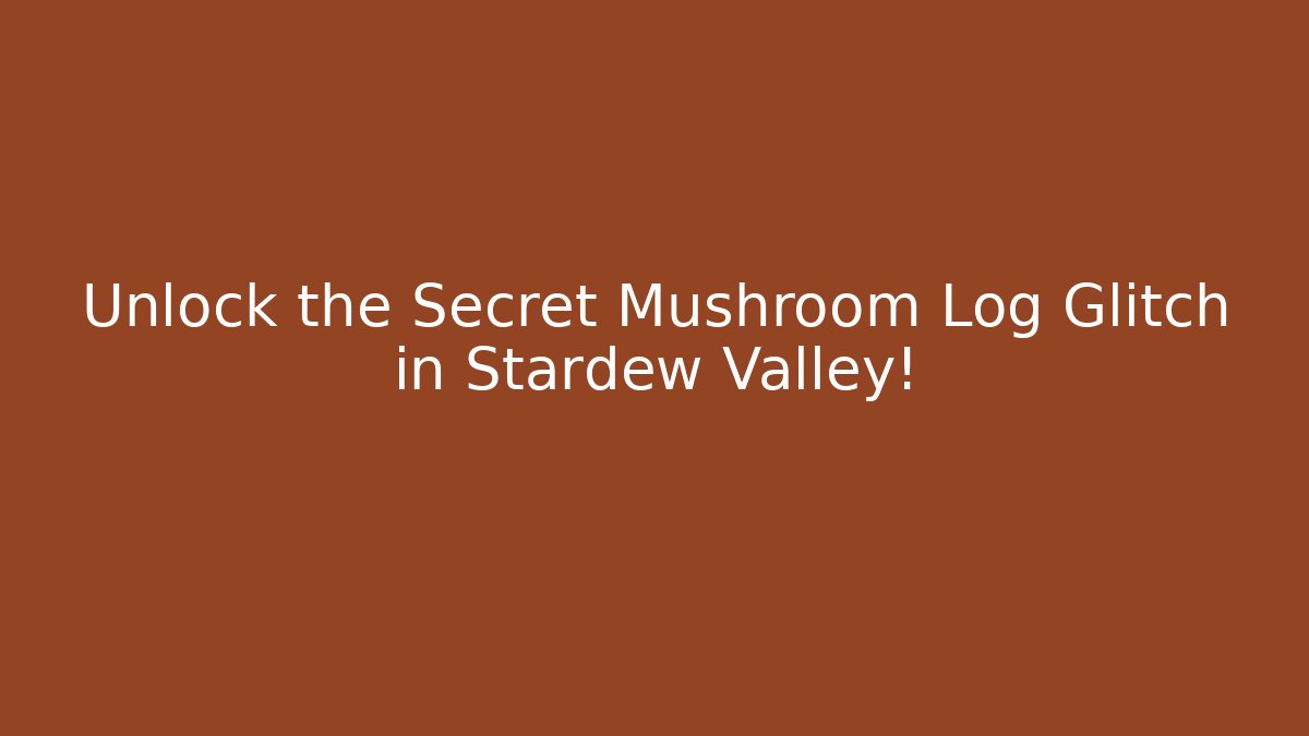 Unlock the Secret Mushroom Log Glitch in Stardew Valley!