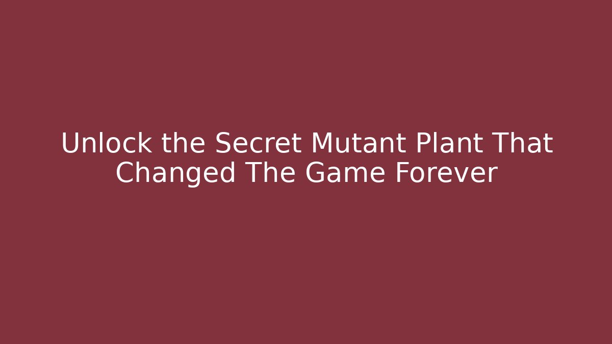 Unlock the Secret Mutant Plant That Changed The Game Forever