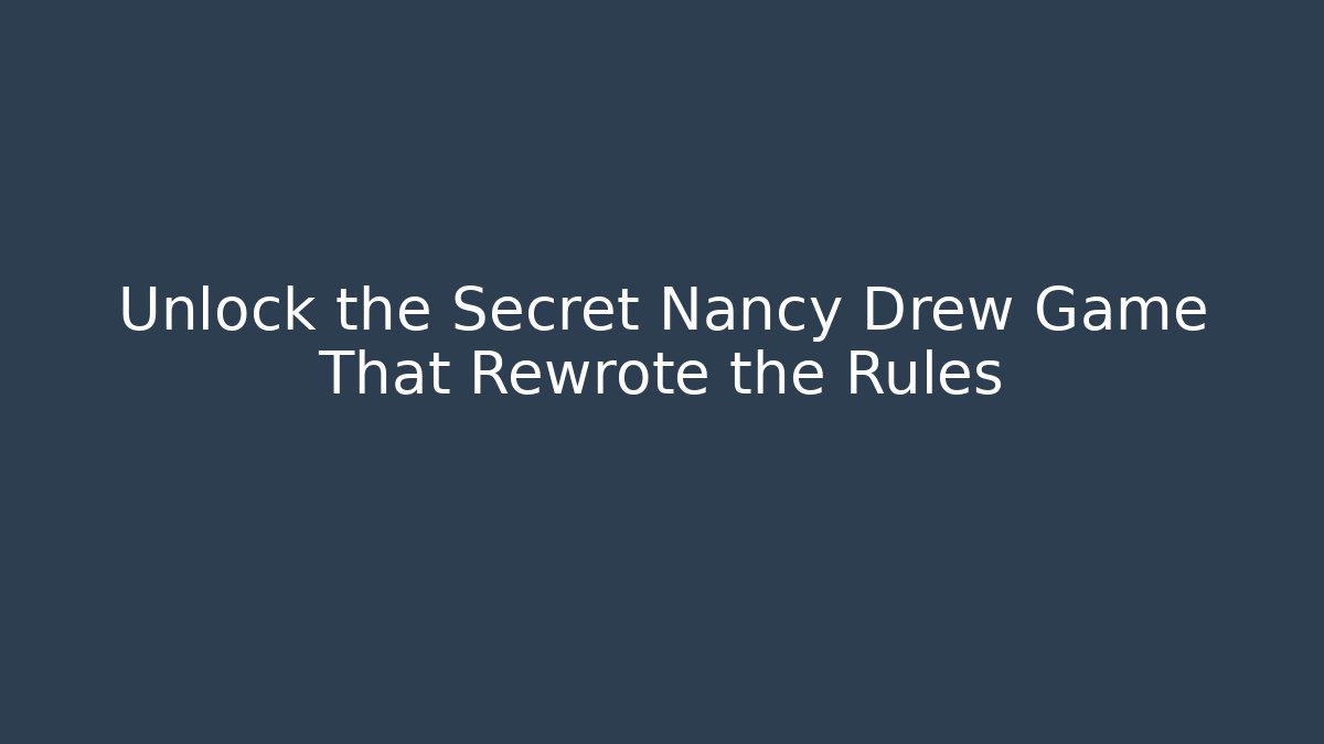 Unlock the Secret Nancy Drew Game That Rewrote the Rules