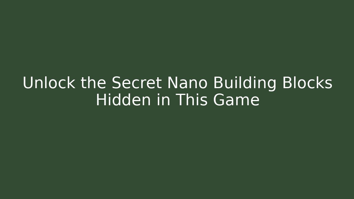 Unlock the Secret Nano Building Blocks Hidden in This Game