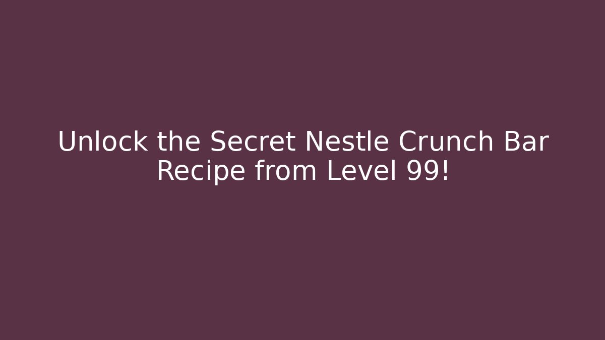Unlock the Secret Nestle Crunch Bar Recipe from Level 99!