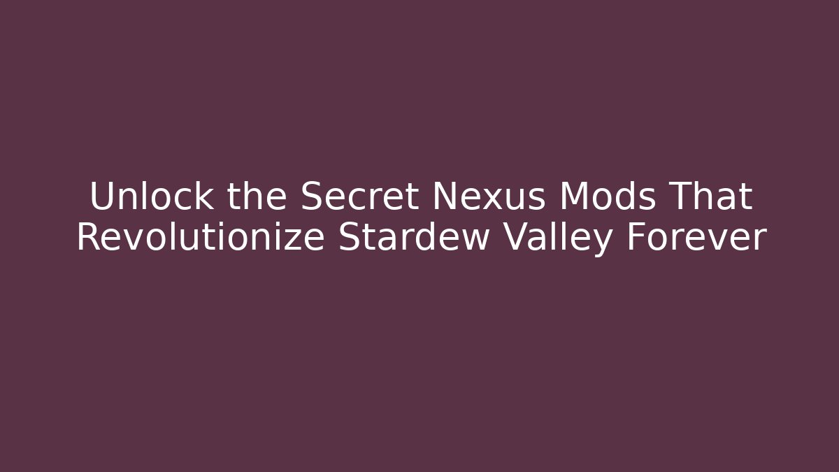Unlock the Secret Nexus Mods That Revolutionize Stardew Valley Forever