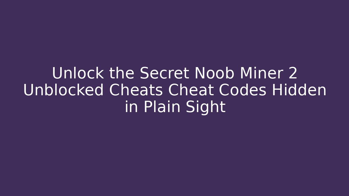 Unlock the Secret Noob Miner 2 Unblocked Cheats Cheat Codes Hidden in Plain Sight