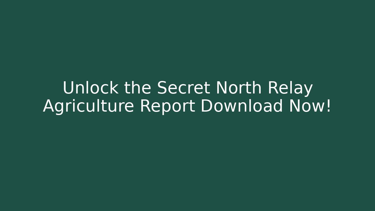 Unlock the Secret North Relay Agriculture Report Download Now!