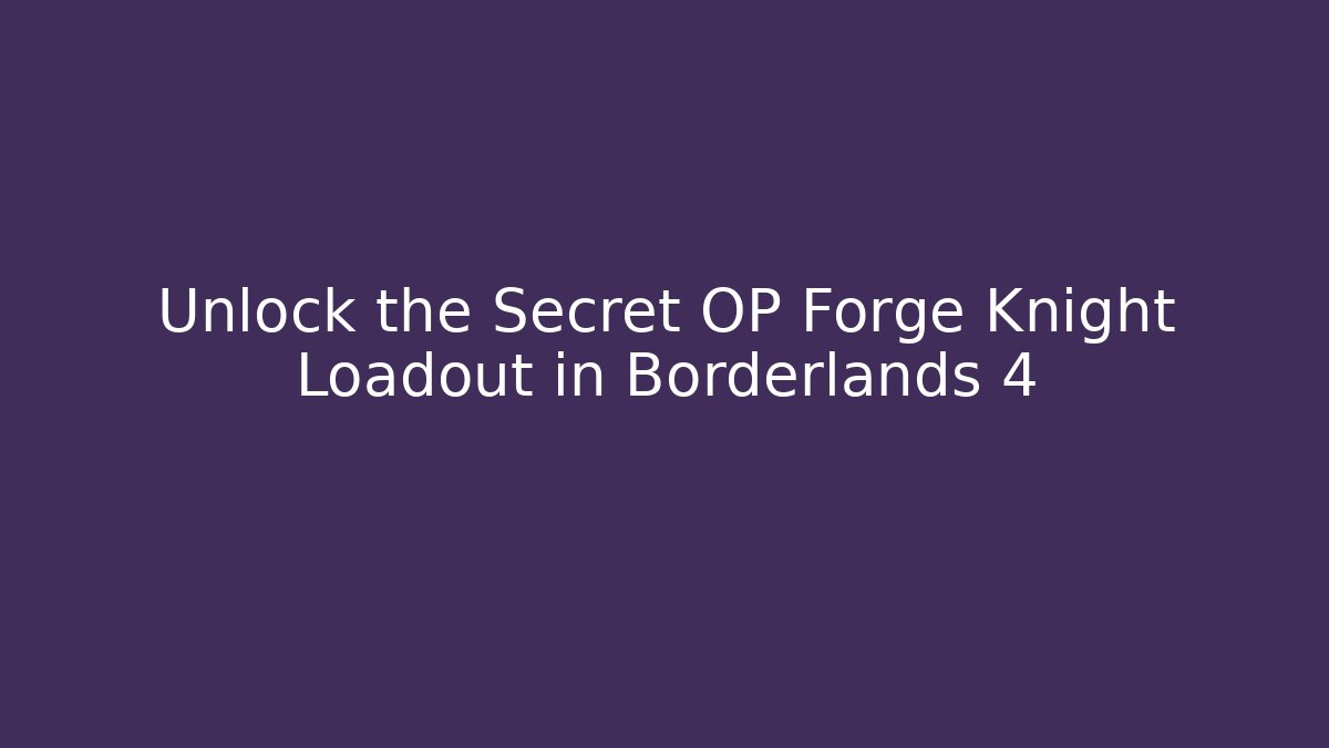 Unlock the Secret OP Forge Knight Loadout in Borderlands 4