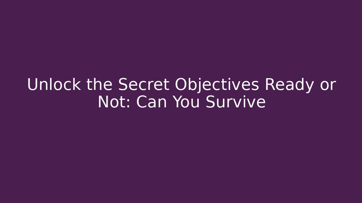 Unlock the Secret Objectives Ready or Not: Can You Survive
