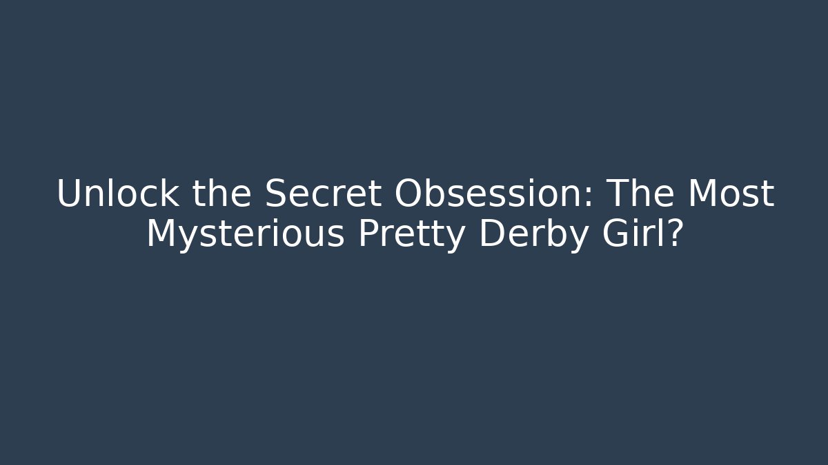 Unlock the Secret Obsession: The Most Mysterious Pretty Derby Girl?