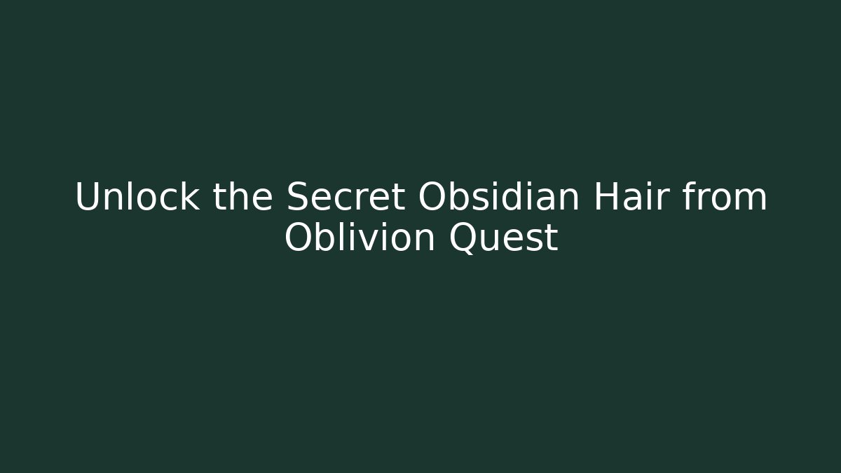 Unlock the Secret Obsidian Hair from Oblivion Quest