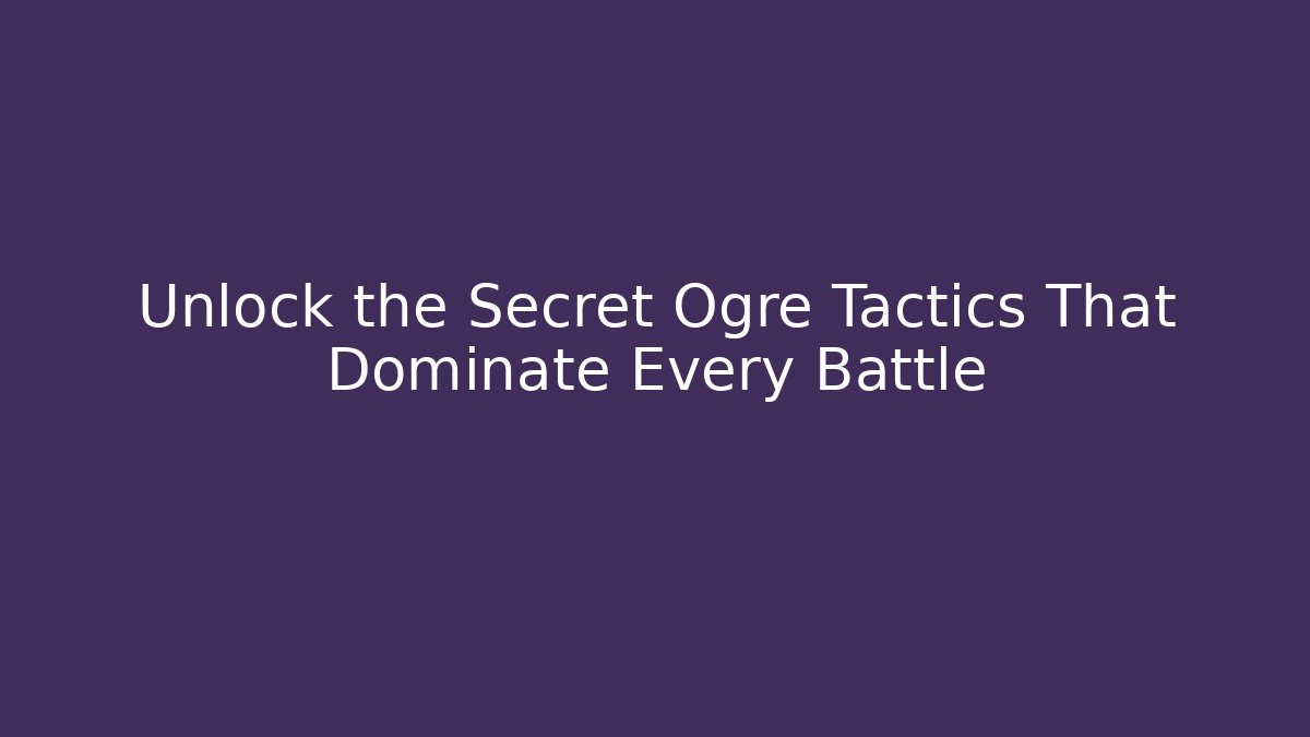 Unlock the Secret Ogre Tactics That Dominate Every Battle