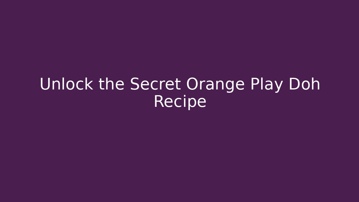 Unlock the Secret Orange Play Doh Recipe