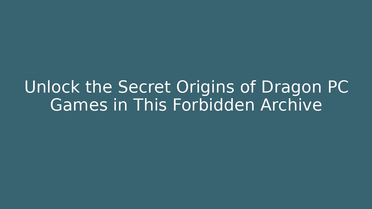 Unlock the Secret Origins of Dragon PC Games in This Forbidden Archive