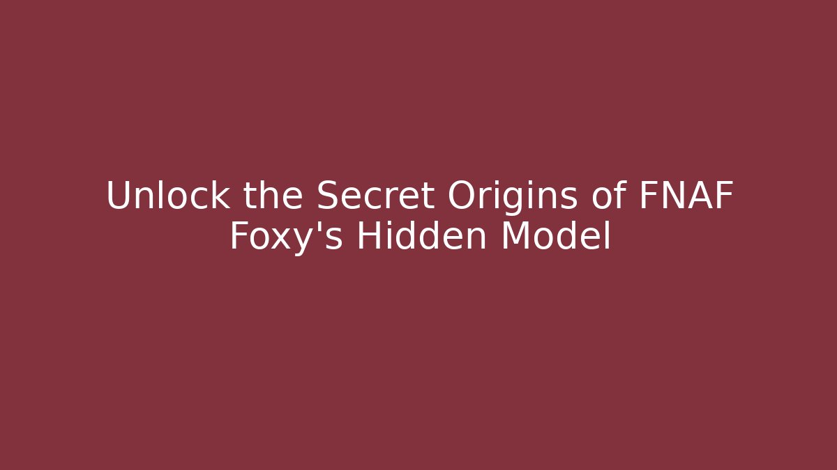 Unlock the Secret Origins of FNAF Foxy's Hidden Model