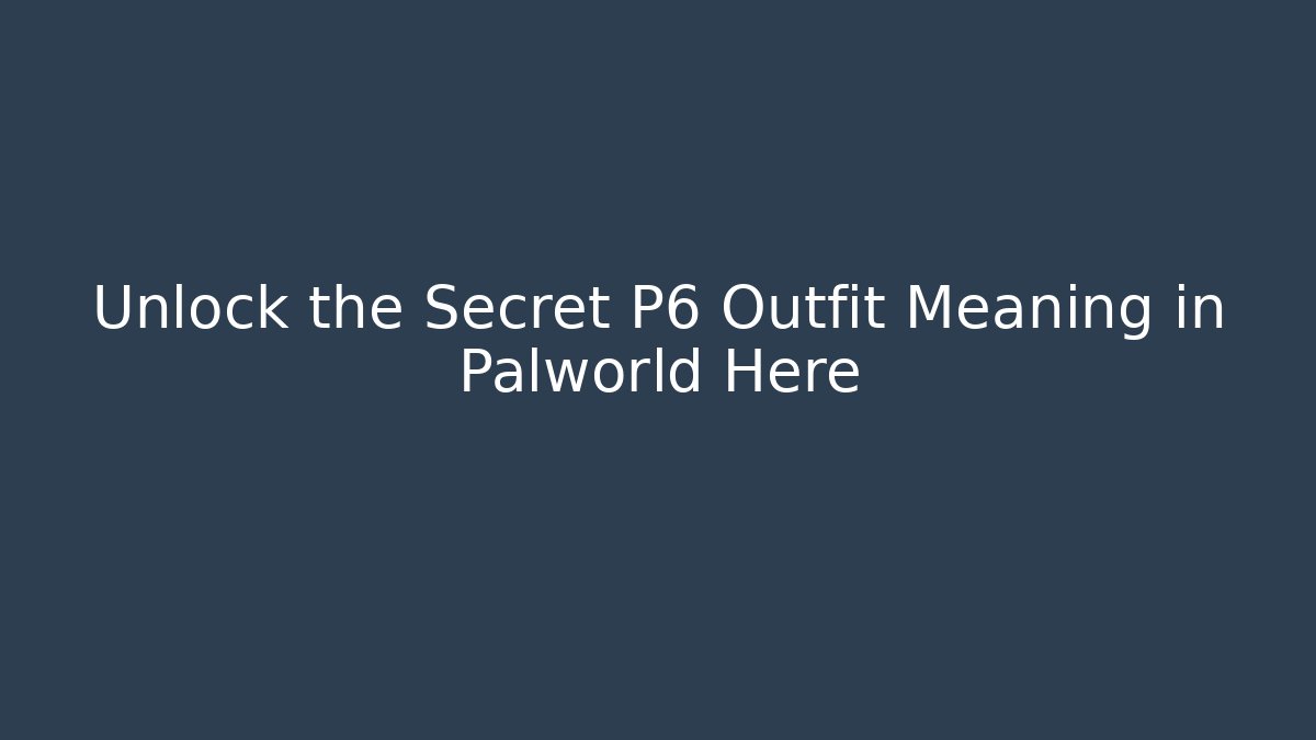 Unlock the Secret P6 Outfit Meaning in Palworld Here