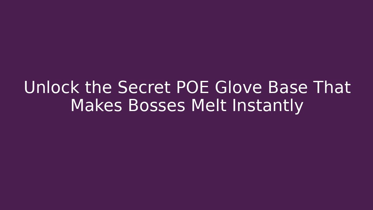 Unlock the Secret POE Glove Base That Makes Bosses Melt Instantly