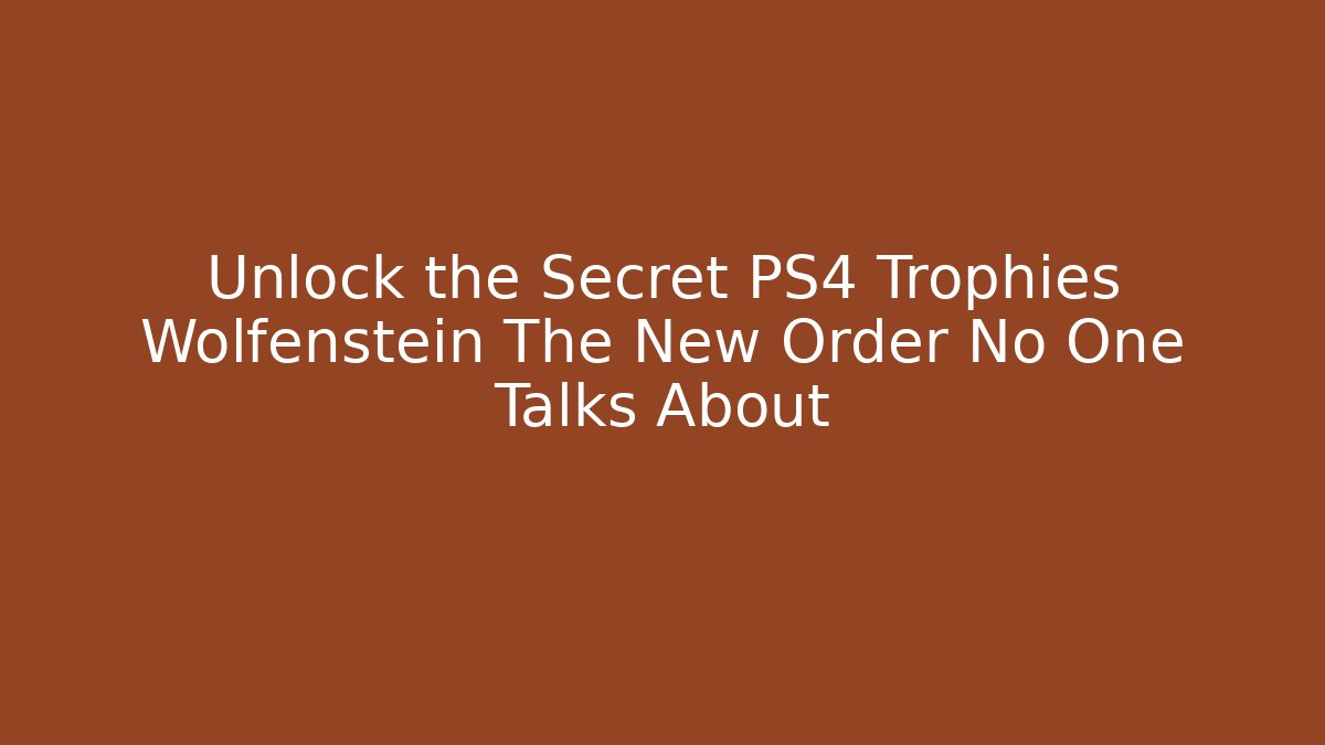 Unlock the Secret PS4 Trophies Wolfenstein The New Order No One Talks About