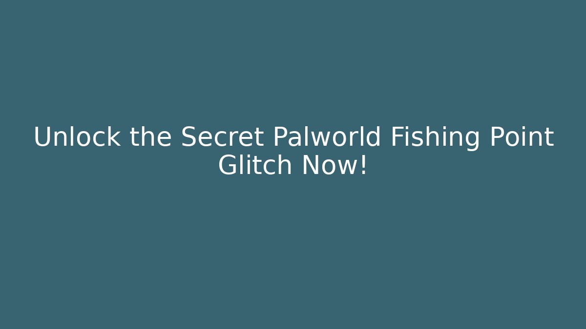 Unlock the Secret Palworld Fishing Point Glitch Now!