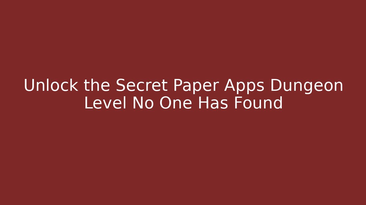 Unlock the Secret Paper Apps Dungeon Level No One Has Found