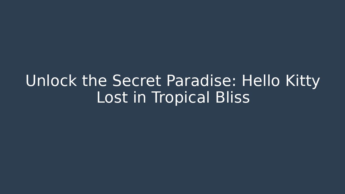 Unlock the Secret Paradise: Hello Kitty Lost in Tropical Bliss