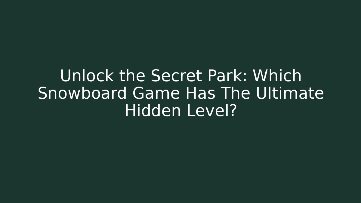 Unlock the Secret Park: Which Snowboard Game Has The Ultimate Hidden Level?